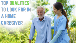 Top Qualities to Look for in a Home Caregiver