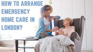 How to Arrange Emergency Home Care in London?